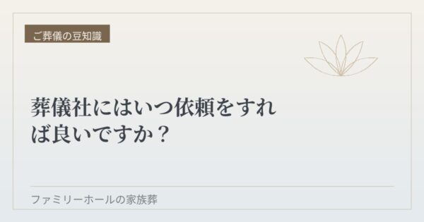 葬儀社にはいつ依頼をすれば良いですか？