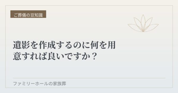 遺影を作成するのに何を用意すれば良いですか？