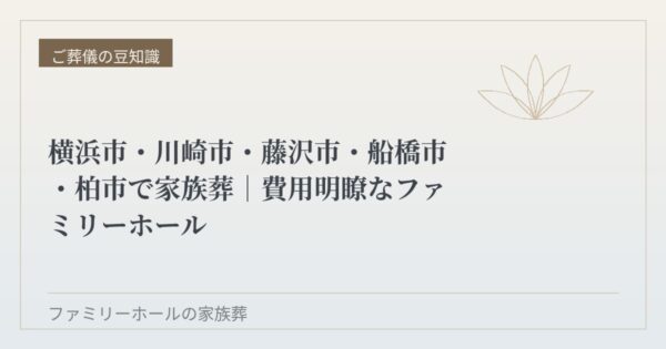 横浜市・川崎市・藤沢市・船橋市・柏市で家族葬｜費用明瞭なファミリーホール