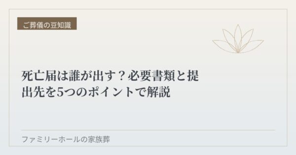 死亡届は誰が出す？必要書類と提出先を5つのポイントで解説